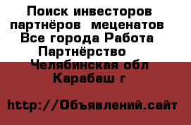 Поиск инвесторов, партнёров, меценатов - Все города Работа » Партнёрство   . Челябинская обл.,Карабаш г.